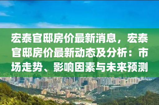 宏泰官邸房價最新消息，宏泰官邸房價最新動態(tài)及分析：市場走勢、影響因素與未來預測