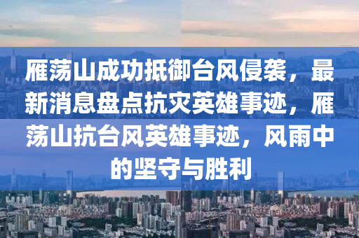 雁蕩山成功抵御臺(tái)風(fēng)侵襲，最新消息盤點(diǎn)抗災(zāi)英雄事跡，雁蕩山抗臺(tái)風(fēng)英雄事跡，風(fēng)雨中的堅(jiān)守與勝利木工機(jī)械,設(shè)備,零部件