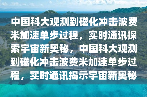 中國科大觀測到磁化沖擊波費(fèi)米加速單步過程，實(shí)時通訊探索宇宙新奧秘，中國科大觀測到磁化沖擊波費(fèi)米加速單步過程，實(shí)時通訊揭示宇宙新奧秘木工機(jī)械,設(shè)備,零部件