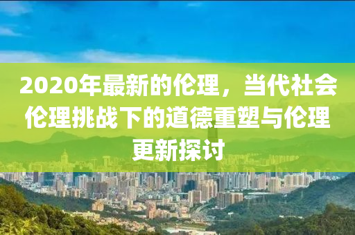 2020年最新的倫理，當代木工機械,設備,零部件社會倫理挑戰(zhàn)下的道德重塑與倫理更新探討