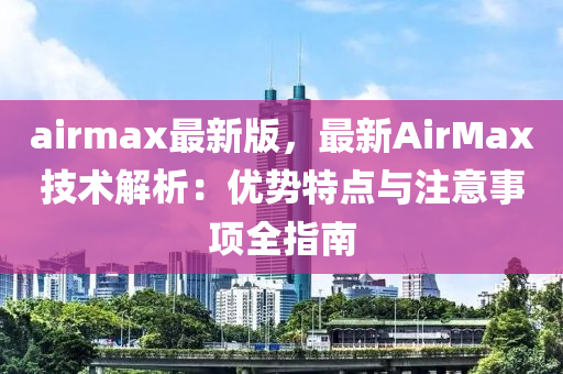 airmax最新版，最新AirMax技術(shù)解析：優(yōu)勢(shì)特點(diǎn)與注意事項(xiàng)全指南木工機(jī)械,設(shè)備,零部件