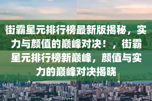 街霸星元木工機(jī)械,設(shè)備,零部件排行榜最新版揭秘，實(shí)力與顏值的巔峰對(duì)決！，街霸星元排行榜新巔峰，顏值與實(shí)力的巔峰對(duì)決揭曉