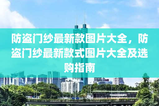 防盜門紗最新款圖片大全，防盜門紗最新款式圖片大全及選購指南木工機械,設(shè)備,零部件