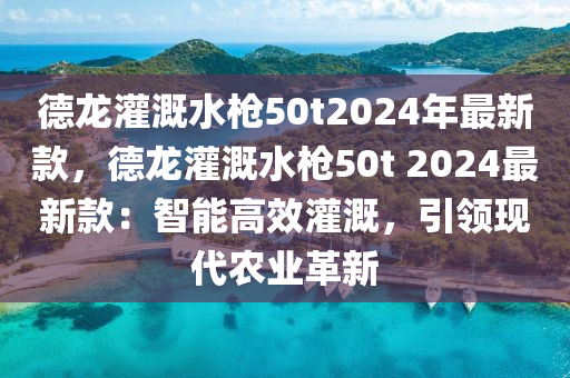 德龍灌溉水槍50t2024年最新款，德龍灌溉水槍5木工機械,設備,零部件0t 2024最新款：智能高效灌溉，引領現(xiàn)代農業(yè)革新