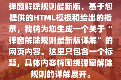 彈窗解除規(guī)則最新版，基于您提供的HTML模板和給出的指示，我將為您生成一個(gè)關(guān)于“彈窗解除規(guī)則最木工機(jī)械,設(shè)備,零部件新版詳解”的網(wǎng)頁(yè)內(nèi)容。這里只包含一個(gè)標(biāo)題，具體內(nèi)容將圍繞彈窗解除規(guī)則的詳解展開(kāi)。