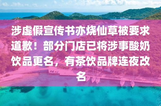 涉虛假宣傳書亦燒仙草被要求道歉！部分門店已將涉事酸奶飲品更名，有茶飲品牌連夜改名木工機械,設備,零部件