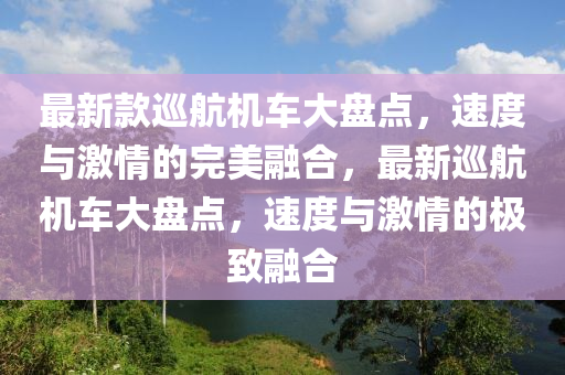 最新款巡航機(jī)車大盤點，速度與激情的完美融合，最新巡航機(jī)車大盤點，速度與激情的極致融合木工機(jī)械,設(shè)備,零部件