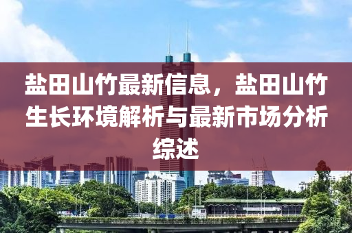 鹽田山竹最新信息，鹽田山竹生長環(huán)境解析與最新市場分析綜述木工機(jī)械,設(shè)備,零部件