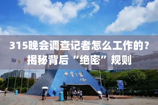 315晚會調(diào)查記者怎么工作的？揭秘背后“絕密”規(guī)則木工機(jī)械,設(shè)備,零部件