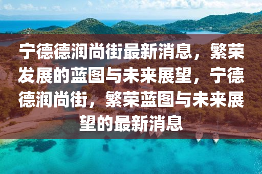 寧德德潤尚街最新消息，繁榮發(fā)展的藍圖與未來展望，寧德德潤尚街，繁榮藍圖與未來展望的最新消息木工機械,設(shè)備,零部件