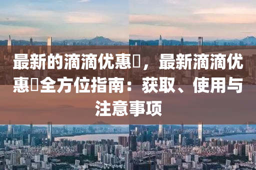 最新的滴滴優(yōu)惠劵，最新滴滴優(yōu)惠劵全方位指南：獲取、使用與注意事項(xiàng)木工機(jī)械,設(shè)備,零部件