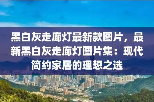 黑白灰走廊燈最新款圖片，最新黑白灰走廊燈圖片集：現(xiàn)代木工機(jī)械,設(shè)備,零部件簡約家居的理想之選