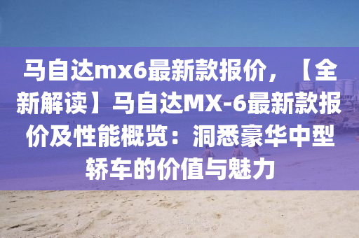 馬自達(dá)mx6最新款報價，【全新解讀】馬自達(dá)MX-6最新款報價及性能概覽：洞悉豪華中型轎車的價值與魅力木工機(jī)械,設(shè)備,零部件