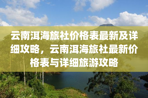 云南洱海旅社價格表最新及詳細(xì)攻略，云南洱海旅社最新木工機械,設(shè)備,零部件價格表與詳細(xì)旅游攻略