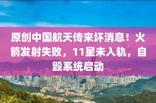 原創(chuàng)中國航天傳來壞消息！火箭發(fā)射失敗，11星未入軌，自毀系統(tǒng)啟動木工機械,設(shè)備,零部件