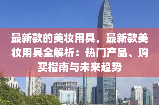 最新款的美妝用具，最新款美妝用具全解析：熱門產品、木工機械,設備,零部件購買指南與未來趨勢