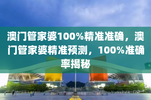 澳門管家婆100%精準準確，澳門管家婆精準預測，100木工機械,設備,零部件%準確率揭秘