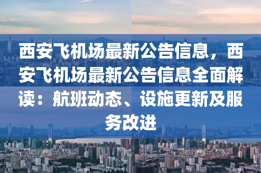 西安飛機場最新公告信息，西安飛機場最新公告信息全面解讀：航班動態(tài)、設(shè)施更新及服務(wù)改進