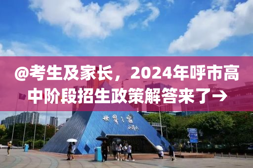 @考生及家長，2024年呼市高中階段招生政策解答來了→