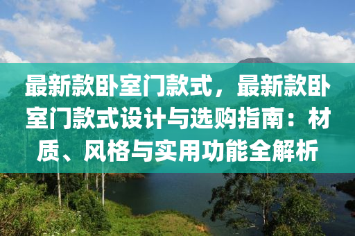 最新款臥室門款式，最新款臥室門款式設(shè)計與選購指南：材質(zhì)、風(fēng)格與實用功能全解析