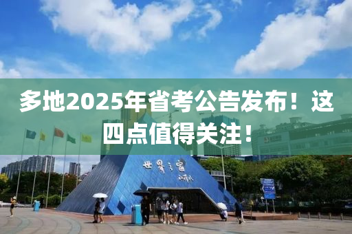 多地2025年省考公告發(fā)布！這四點(diǎn)值得關(guān)注！