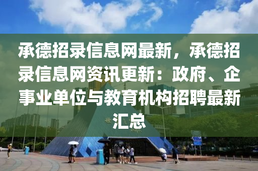 承德招錄信息網(wǎng)最新，承德招錄信息網(wǎng)資訊更新：政府、企事業(yè)單位與教育機(jī)構(gòu)招聘最新匯總