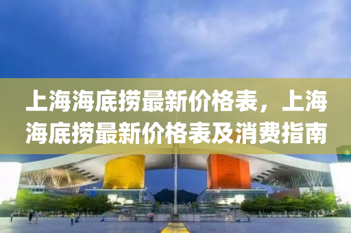 上海海底撈最新價格表，上海海底撈最新價格表及消費指南木工機械,設(shè)備,零部件