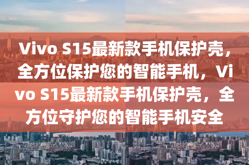 Vivo S15最新款手機保護殼，全方位保護您的智能手機，Vivo S15最新款手機保護殼，全方位守護您的智能手機安全