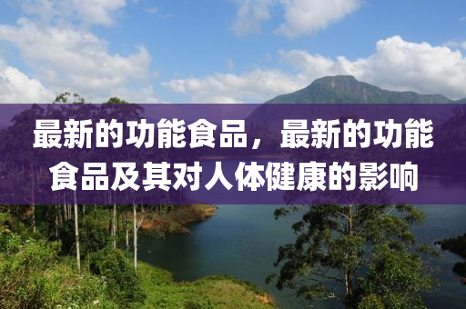 最新的功能食品，最新的功能食品及其對人體健康的影響