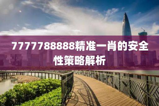 7777788888精準(zhǔn)一肖的安全性策略解析