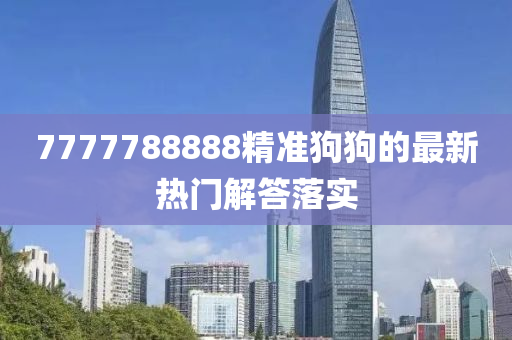 7777788888精準(zhǔn)狗狗的最新熱門(mén)解答落實(shí)