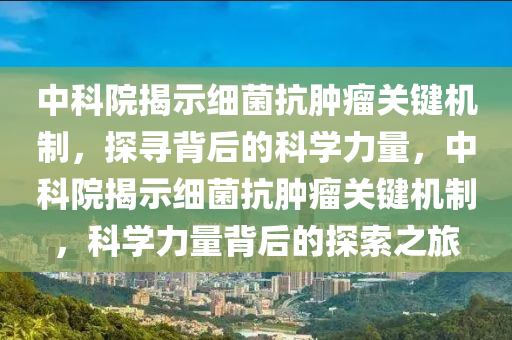 中科院揭示細菌抗腫瘤關鍵機制，探尋背后的科學力量，中科院揭示細菌抗腫瘤關鍵機制，科學力量背后的探索之旅木工機械,設備,零部件