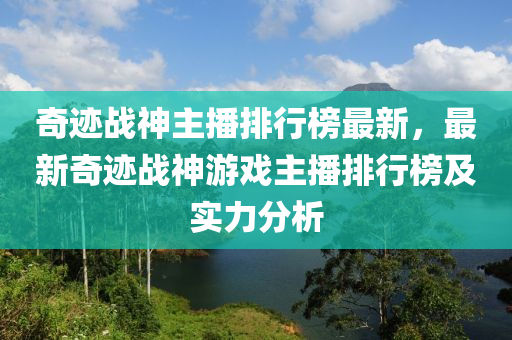 奇跡戰(zhàn)神主播排行榜最新，最新奇跡戰(zhàn)神游戲主播排行榜及實(shí)力分析