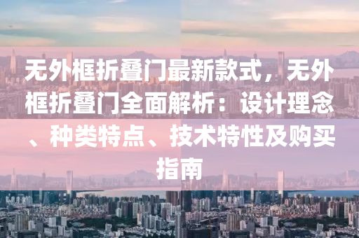 無外框折疊門最新款式，無外框折疊門全面解析：設計理念、種類特點、技術特性及購買指南