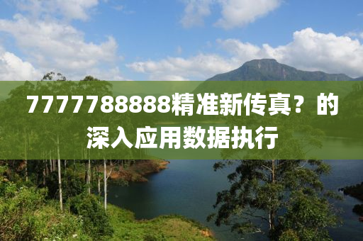 7777788888精準(zhǔn)新傳真？的深入應(yīng)用數(shù)據(jù)執(zhí)行