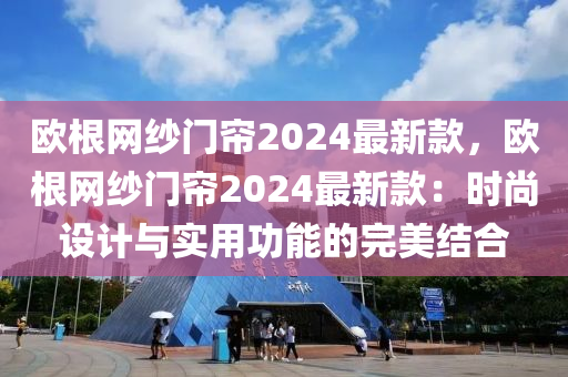 歐根網(wǎng)紗門簾2024最新款，歐根網(wǎng)紗門簾2024最新款：時(shí)尚設(shè)計(jì)與實(shí)用功能的完美結(jié)合