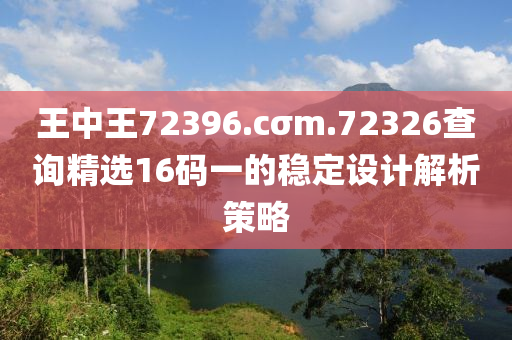 王中王72396.cσm.72326查詢精選16碼一的穩(wěn)定設(shè)計(jì)解析策略