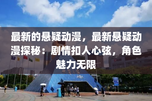 最新的懸疑動漫，最新懸疑動漫探秘：劇情扣人心弦，角色魅力無限