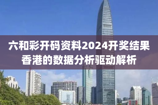 六和彩開碼資料2024開獎(jiǎng)結(jié)果香港的數(shù)據(jù)分析驅(qū)動(dòng)解析