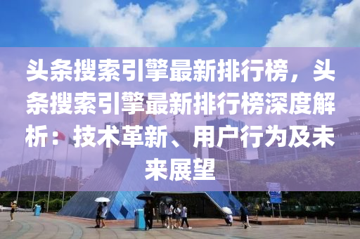 頭條搜索引擎最新排行榜，頭條搜索引擎最新排行榜深度解析木工機(jī)械,設(shè)備,零部件：技術(shù)革新、用戶行為及未來展望