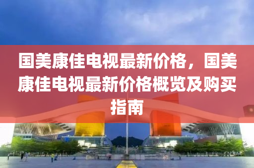 國美康佳電視木工機械,設(shè)備,零部件最新價格，國美康佳電視最新價格概覽及購買指南