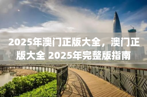 2025年澳木工機(jī)械,設(shè)備,零部件門(mén)正版大全，澳門(mén)正版大全 2025年完整版指南