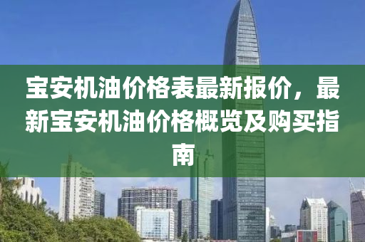 寶安機油價格表最新報價，最新寶安機油價格概覽及購買指南木工機械,設(shè)備,零部件