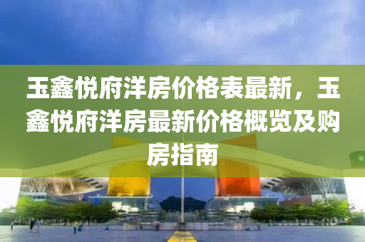 玉鑫悅府洋房價格表最新，玉鑫悅府洋房最新價格概覽及購房指南木工機械,設備,零部件