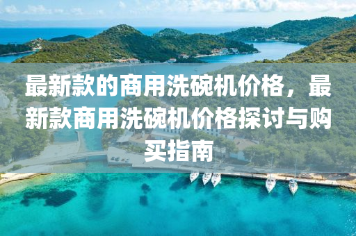 最新款的商用洗碗機價格，最新款商用洗碗機價格探討與購買指南木工機械,設備,零部件