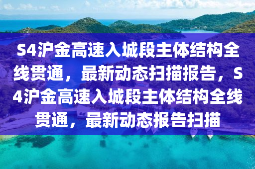 木工機械,設(shè)備,零部件S4滬金高速入城段主體結(jié)構(gòu)全線貫通，最新動態(tài)掃描報告，S4滬金高速入城段主體結(jié)構(gòu)全線貫通，最新動態(tài)報告掃描