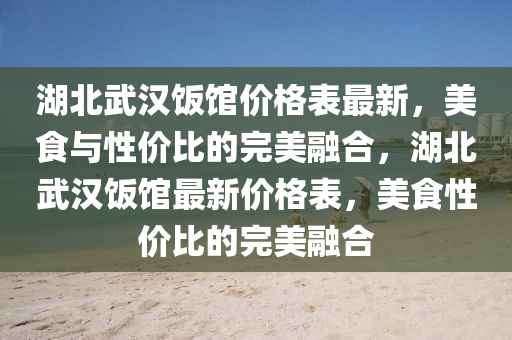 湖北武漢飯館價格表最新，美食與性價比的完美融合，湖北武漢飯館最新價格表，美食性價比的完美融合木工機械,設(shè)備,零部件