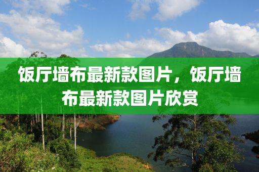 飯廳墻布最新款圖片，飯廳墻布最新款圖片欣賞木工機械,設(shè)備,零部件