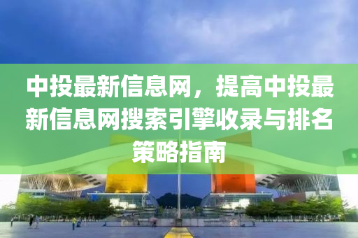 中投最新信息網(wǎng)，提高中投最新信息網(wǎng)搜索引擎收錄與排名策略指南木工機(jī)械,設(shè)備,零部件