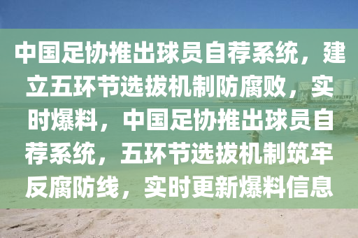 中國足協(xié)推出球員自薦系統(tǒng)，建立五環(huán)節(jié)選拔機(jī)制防腐敗，實(shí)時(shí)爆料，中國足協(xié)推木工機(jī)械,設(shè)備,零部件出球員自薦系統(tǒng)，五環(huán)節(jié)選拔機(jī)制筑牢反腐防線，實(shí)時(shí)更新爆料信息